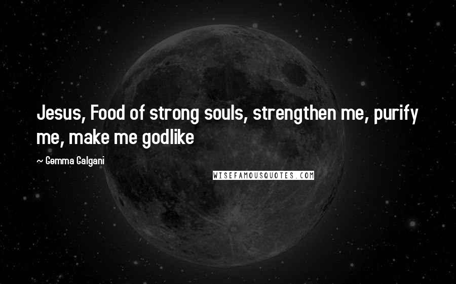 Gemma Galgani Quotes: Jesus, Food of strong souls, strengthen me, purify me, make me godlike