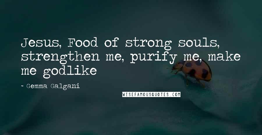 Gemma Galgani Quotes: Jesus, Food of strong souls, strengthen me, purify me, make me godlike