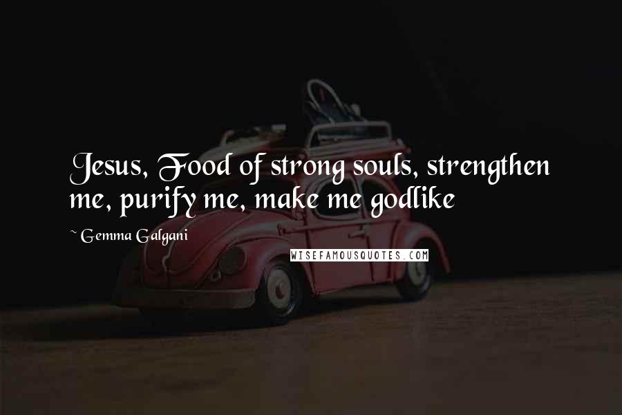 Gemma Galgani Quotes: Jesus, Food of strong souls, strengthen me, purify me, make me godlike