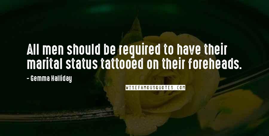 Gemma Halliday Quotes: All men should be required to have their marital status tattooed on their foreheads.