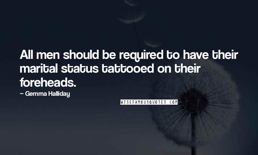 Gemma Halliday Quotes: All men should be required to have their marital status tattooed on their foreheads.