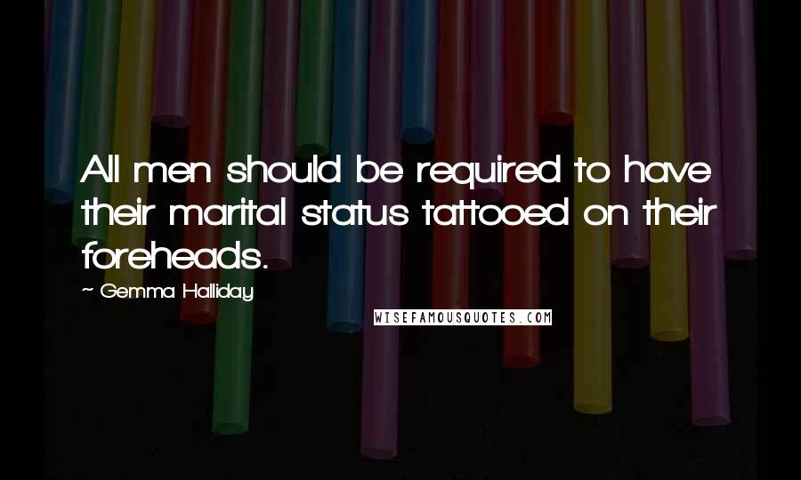 Gemma Halliday Quotes: All men should be required to have their marital status tattooed on their foreheads.