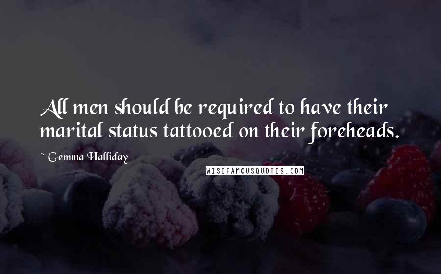 Gemma Halliday Quotes: All men should be required to have their marital status tattooed on their foreheads.
