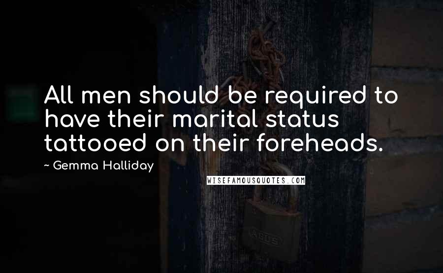 Gemma Halliday Quotes: All men should be required to have their marital status tattooed on their foreheads.