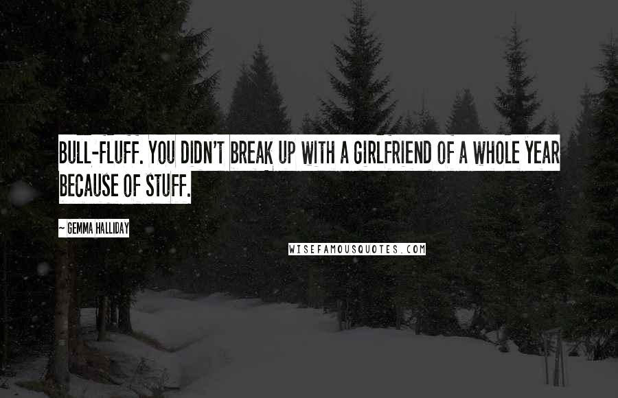 Gemma Halliday Quotes: Bull-fluff. You didn't break up with a girlfriend of a whole year because of stuff.