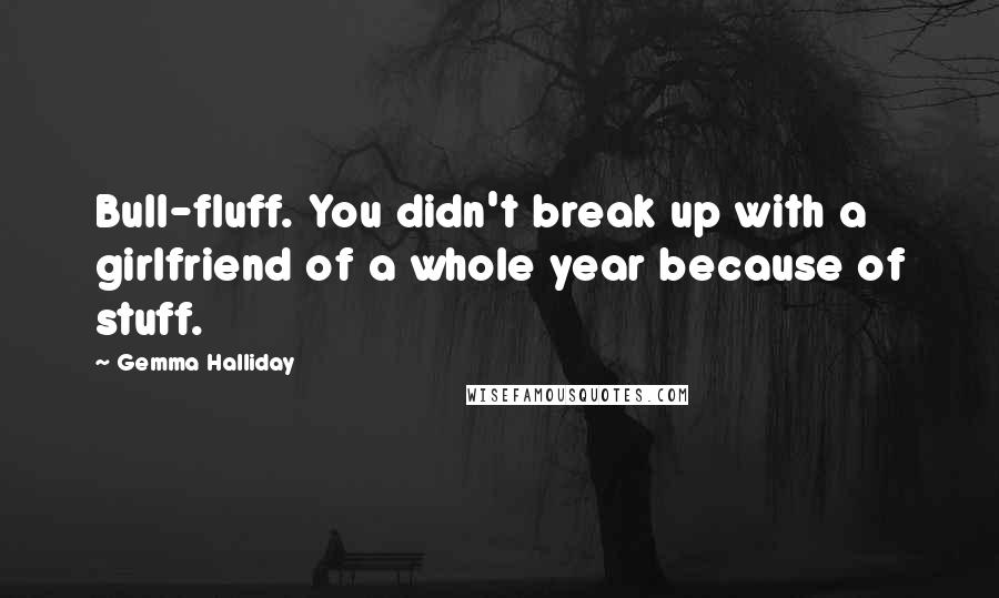 Gemma Halliday Quotes: Bull-fluff. You didn't break up with a girlfriend of a whole year because of stuff.