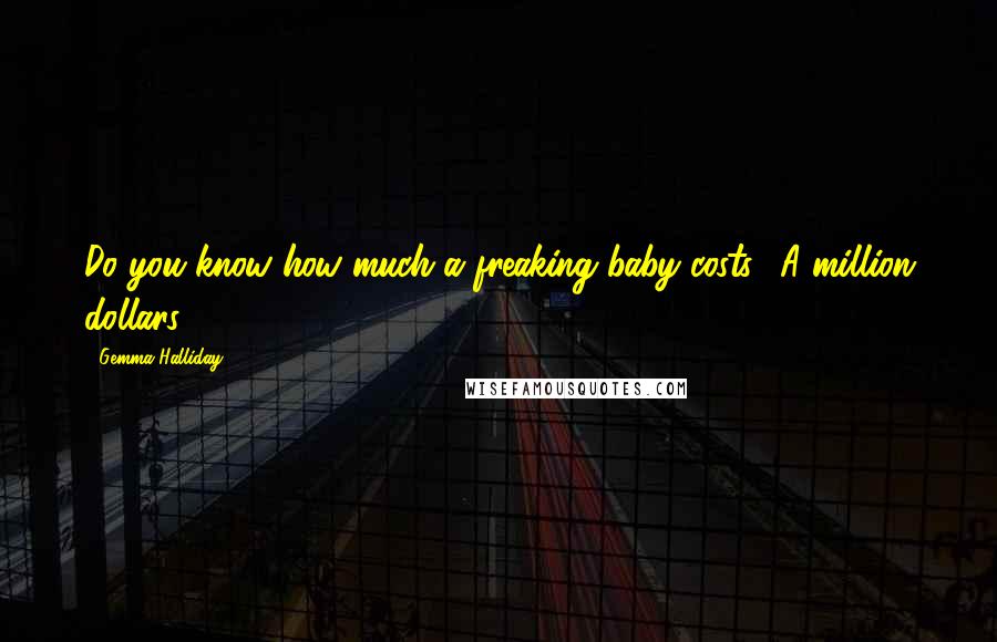 Gemma Halliday Quotes: Do you know how much a freaking baby costs? A million dollars.