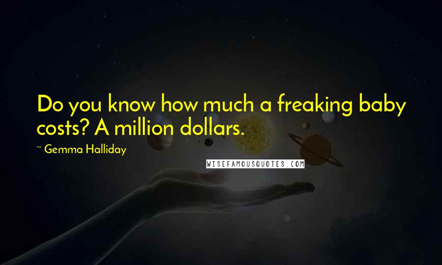 Gemma Halliday Quotes: Do you know how much a freaking baby costs? A million dollars.