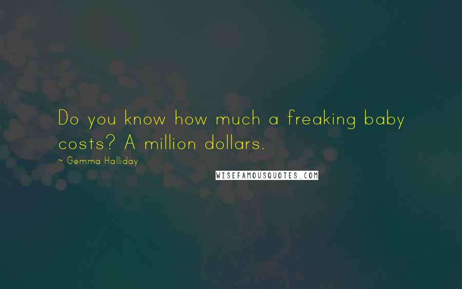 Gemma Halliday Quotes: Do you know how much a freaking baby costs? A million dollars.