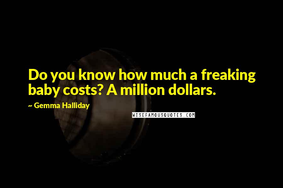 Gemma Halliday Quotes: Do you know how much a freaking baby costs? A million dollars.