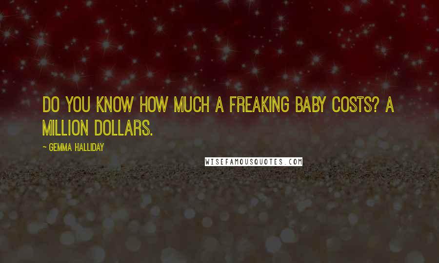 Gemma Halliday Quotes: Do you know how much a freaking baby costs? A million dollars.