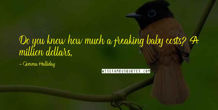 Gemma Halliday Quotes: Do you know how much a freaking baby costs? A million dollars.