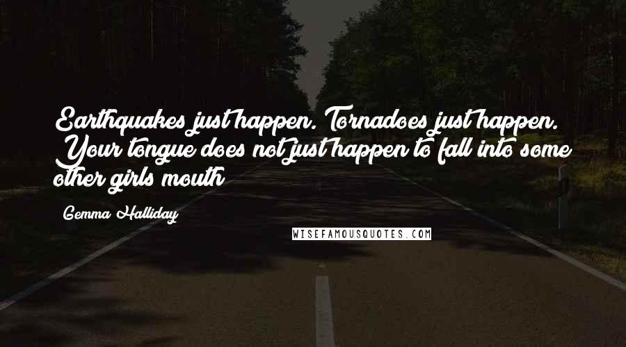 Gemma Halliday Quotes: Earthquakes just happen. Tornadoes just happen. Your tongue does not just happen to fall into some other girls mouth!