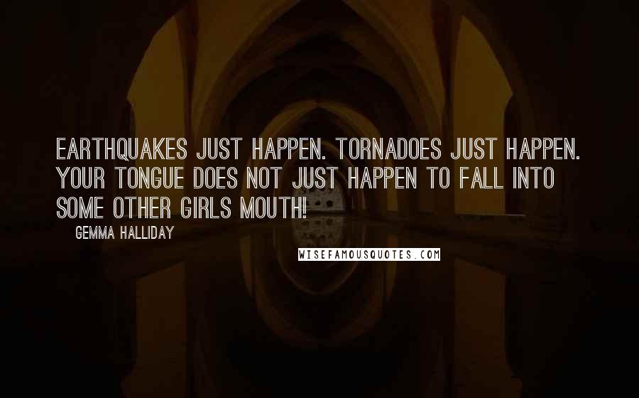 Gemma Halliday Quotes: Earthquakes just happen. Tornadoes just happen. Your tongue does not just happen to fall into some other girls mouth!