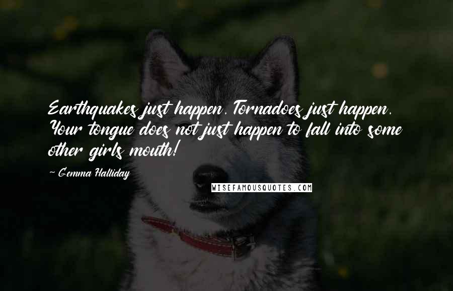 Gemma Halliday Quotes: Earthquakes just happen. Tornadoes just happen. Your tongue does not just happen to fall into some other girls mouth!