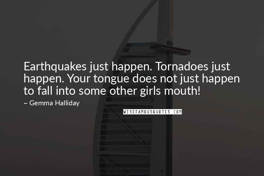 Gemma Halliday Quotes: Earthquakes just happen. Tornadoes just happen. Your tongue does not just happen to fall into some other girls mouth!