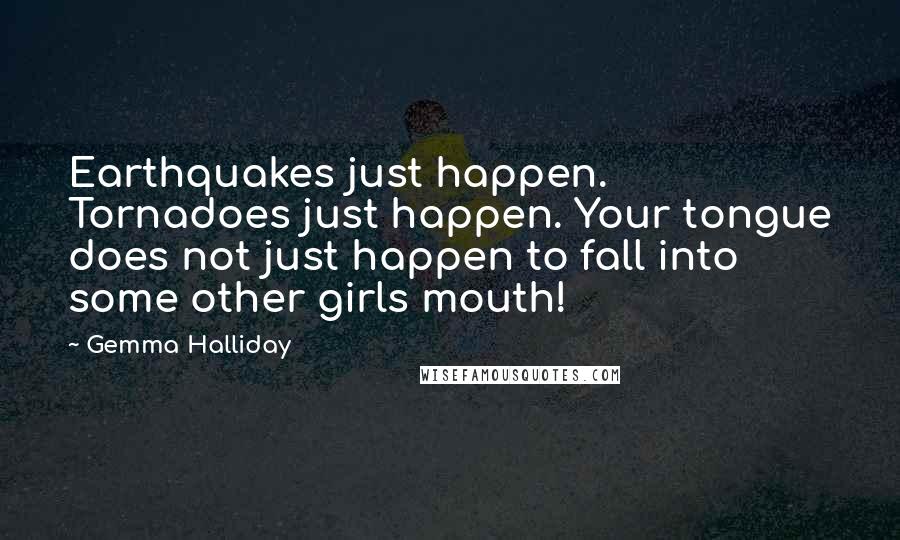 Gemma Halliday Quotes: Earthquakes just happen. Tornadoes just happen. Your tongue does not just happen to fall into some other girls mouth!