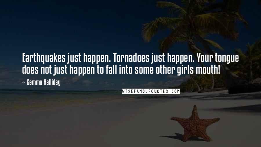 Gemma Halliday Quotes: Earthquakes just happen. Tornadoes just happen. Your tongue does not just happen to fall into some other girls mouth!