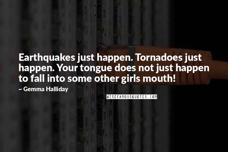 Gemma Halliday Quotes: Earthquakes just happen. Tornadoes just happen. Your tongue does not just happen to fall into some other girls mouth!