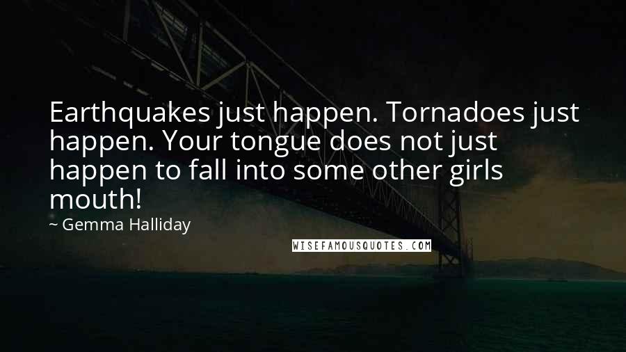 Gemma Halliday Quotes: Earthquakes just happen. Tornadoes just happen. Your tongue does not just happen to fall into some other girls mouth!