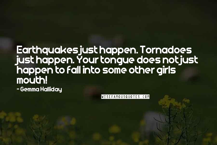 Gemma Halliday Quotes: Earthquakes just happen. Tornadoes just happen. Your tongue does not just happen to fall into some other girls mouth!