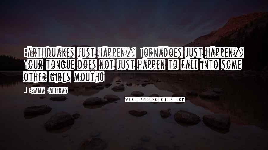 Gemma Halliday Quotes: Earthquakes just happen. Tornadoes just happen. Your tongue does not just happen to fall into some other girls mouth!