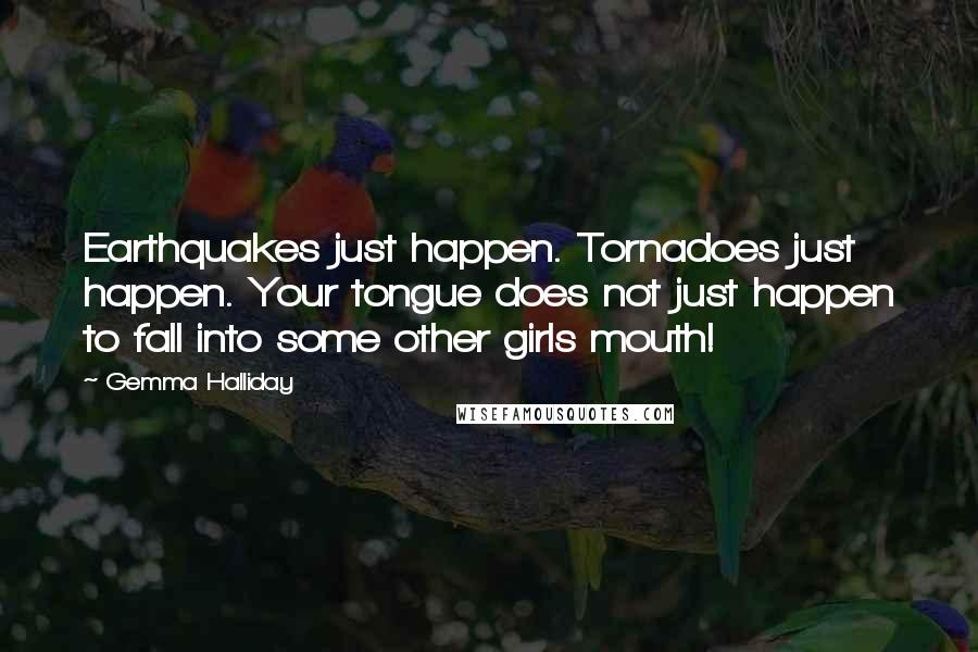 Gemma Halliday Quotes: Earthquakes just happen. Tornadoes just happen. Your tongue does not just happen to fall into some other girls mouth!