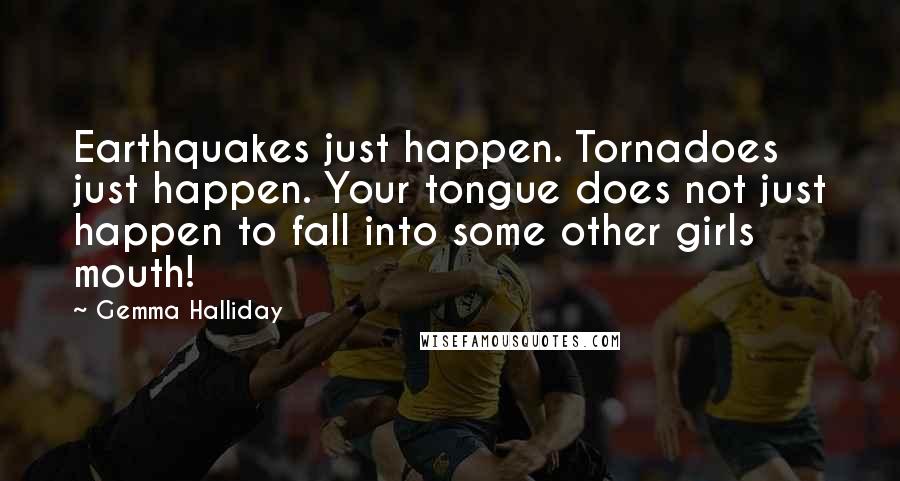 Gemma Halliday Quotes: Earthquakes just happen. Tornadoes just happen. Your tongue does not just happen to fall into some other girls mouth!