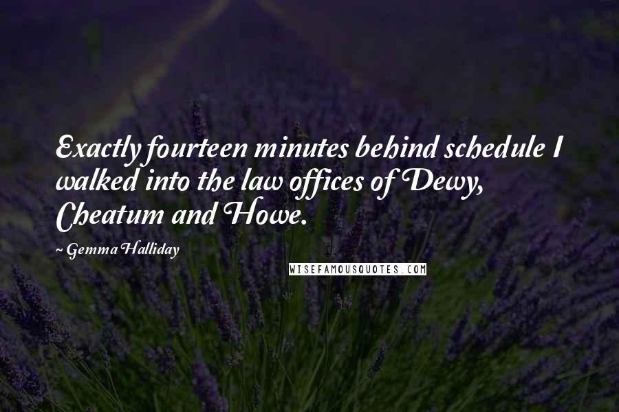 Gemma Halliday Quotes: Exactly fourteen minutes behind schedule I walked into the law offices of Dewy, Cheatum and Howe.