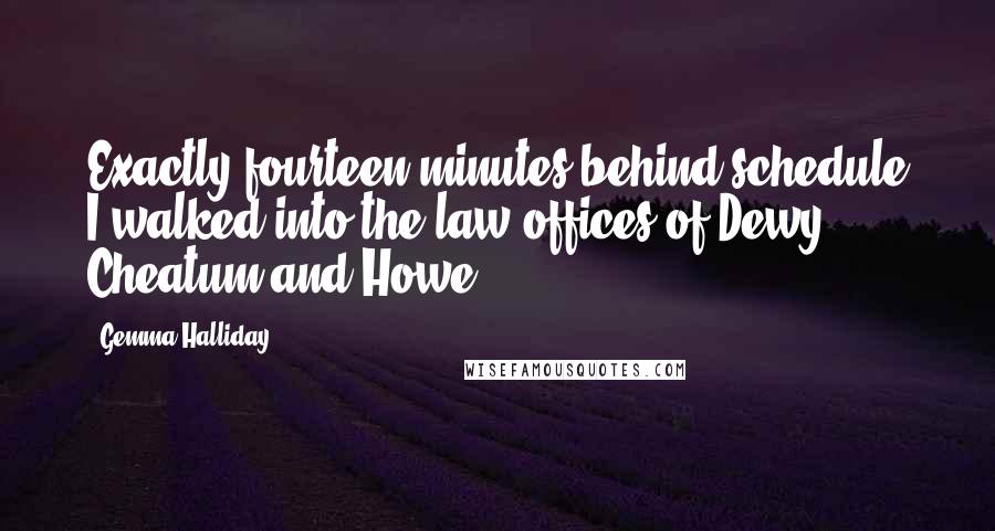 Gemma Halliday Quotes: Exactly fourteen minutes behind schedule I walked into the law offices of Dewy, Cheatum and Howe.