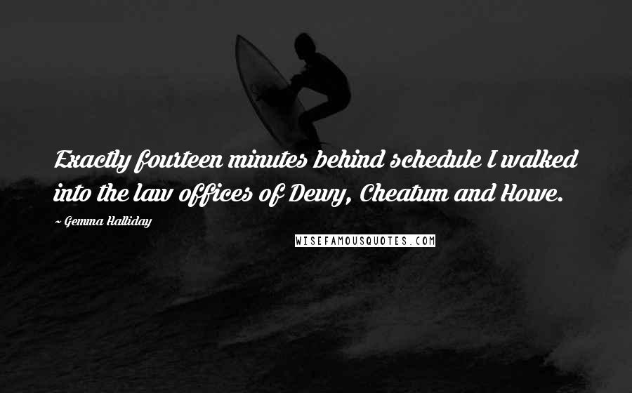 Gemma Halliday Quotes: Exactly fourteen minutes behind schedule I walked into the law offices of Dewy, Cheatum and Howe.