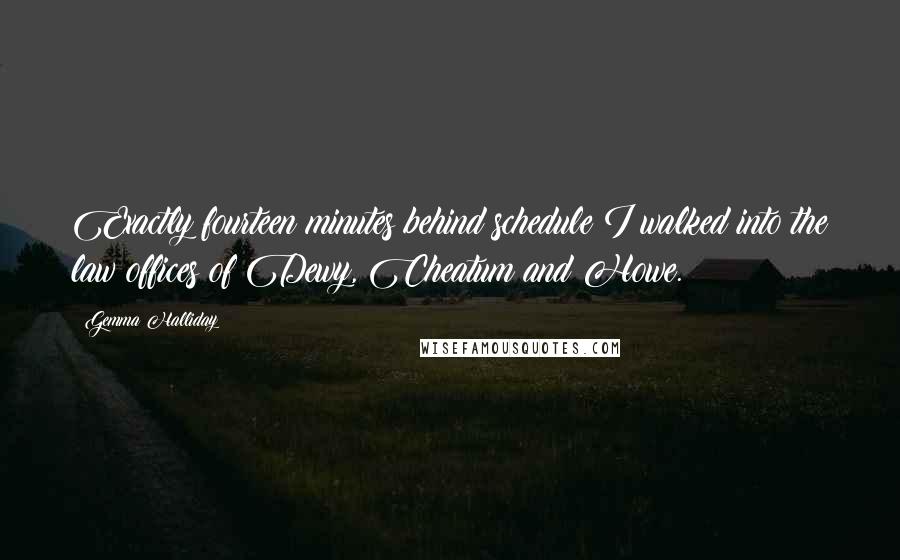 Gemma Halliday Quotes: Exactly fourteen minutes behind schedule I walked into the law offices of Dewy, Cheatum and Howe.