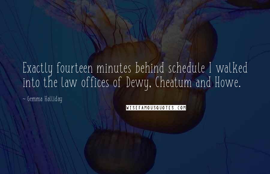 Gemma Halliday Quotes: Exactly fourteen minutes behind schedule I walked into the law offices of Dewy, Cheatum and Howe.