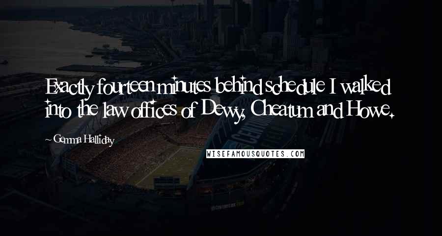 Gemma Halliday Quotes: Exactly fourteen minutes behind schedule I walked into the law offices of Dewy, Cheatum and Howe.