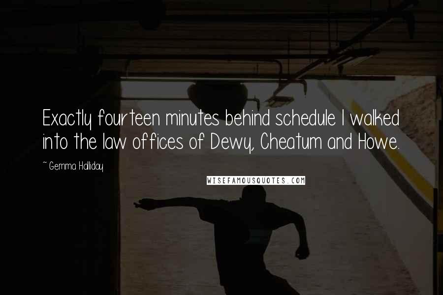 Gemma Halliday Quotes: Exactly fourteen minutes behind schedule I walked into the law offices of Dewy, Cheatum and Howe.