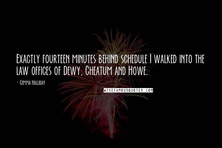 Gemma Halliday Quotes: Exactly fourteen minutes behind schedule I walked into the law offices of Dewy, Cheatum and Howe.