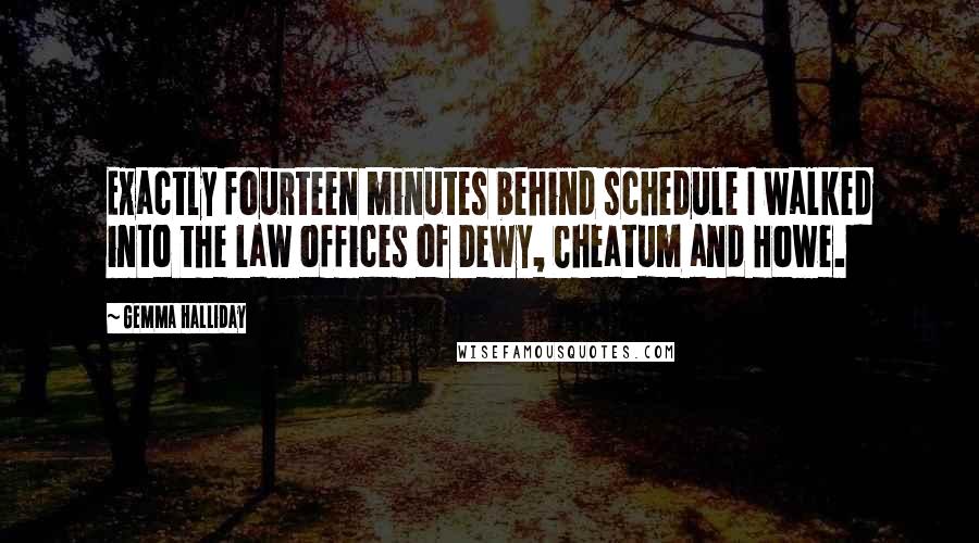 Gemma Halliday Quotes: Exactly fourteen minutes behind schedule I walked into the law offices of Dewy, Cheatum and Howe.