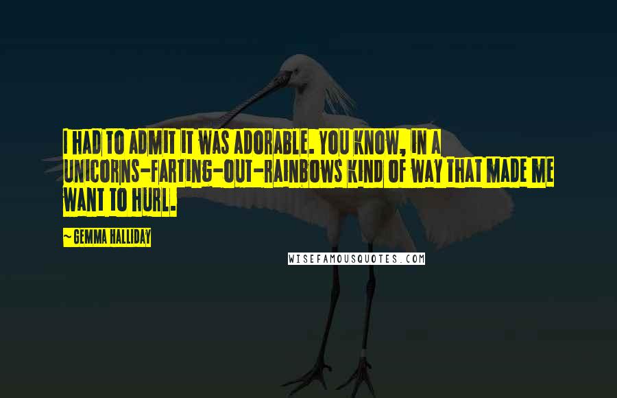 Gemma Halliday Quotes: I had to admit it was adorable. You know, in a unicorns-farting-out-rainbows kind of way that made me want to hurl.