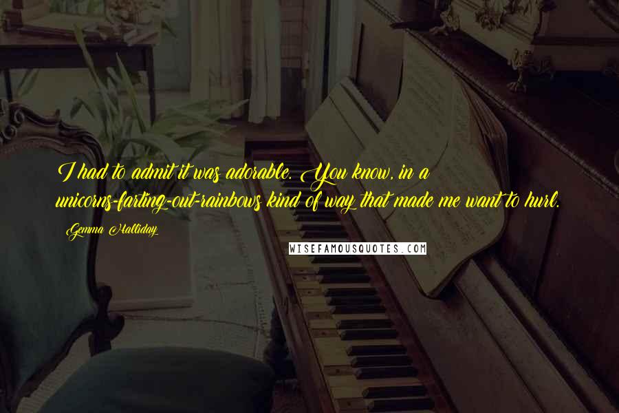 Gemma Halliday Quotes: I had to admit it was adorable. You know, in a unicorns-farting-out-rainbows kind of way that made me want to hurl.