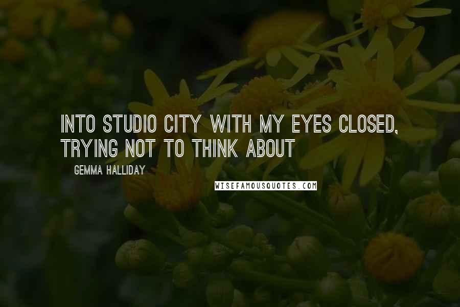 Gemma Halliday Quotes: Into Studio City with my eyes closed, trying not to think about