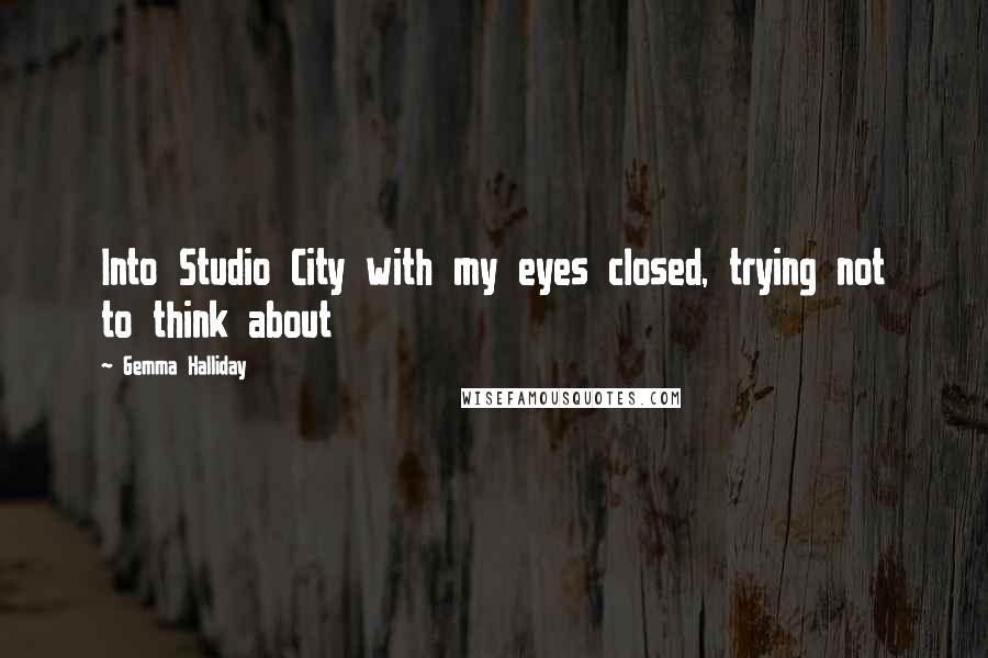 Gemma Halliday Quotes: Into Studio City with my eyes closed, trying not to think about