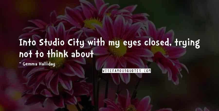 Gemma Halliday Quotes: Into Studio City with my eyes closed, trying not to think about