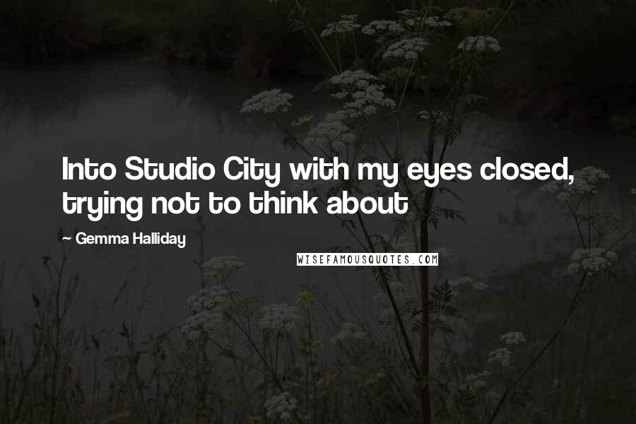 Gemma Halliday Quotes: Into Studio City with my eyes closed, trying not to think about