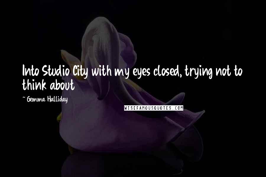 Gemma Halliday Quotes: Into Studio City with my eyes closed, trying not to think about
