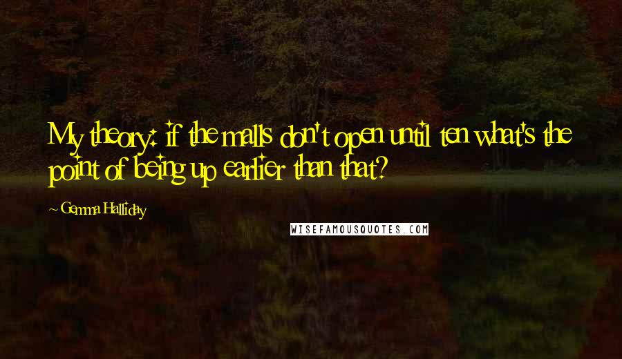 Gemma Halliday Quotes: My theory: if the malls don't open until ten what's the point of being up earlier than that?