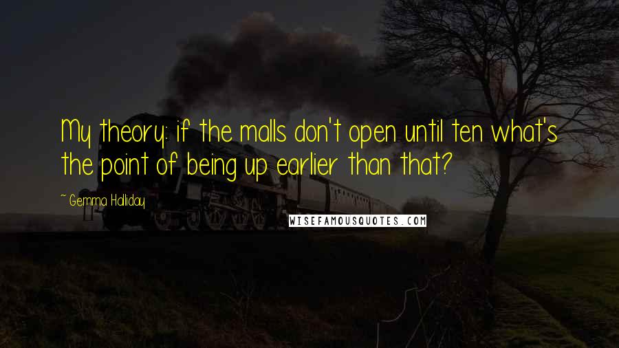 Gemma Halliday Quotes: My theory: if the malls don't open until ten what's the point of being up earlier than that?