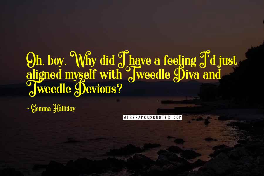 Gemma Halliday Quotes: Oh, boy. Why did I have a feeling I'd just aligned myself with Tweedle Diva and Tweedle Devious?