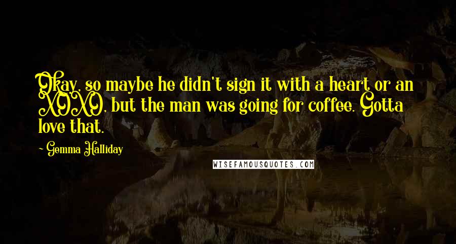 Gemma Halliday Quotes: Okay, so maybe he didn't sign it with a heart or an XOXO, but the man was going for coffee. Gotta love that.