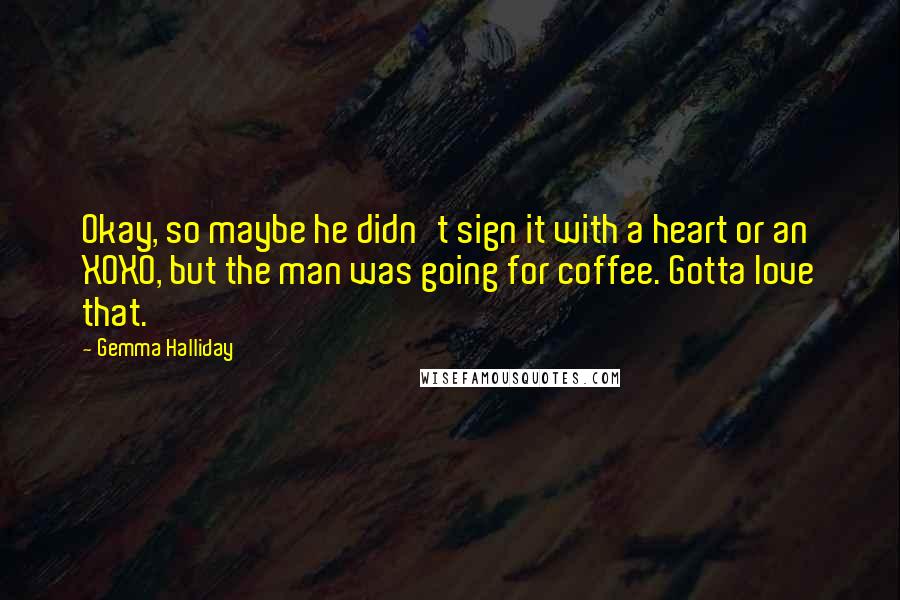 Gemma Halliday Quotes: Okay, so maybe he didn't sign it with a heart or an XOXO, but the man was going for coffee. Gotta love that.