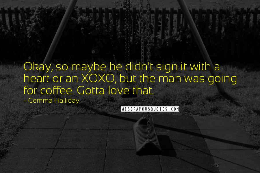 Gemma Halliday Quotes: Okay, so maybe he didn't sign it with a heart or an XOXO, but the man was going for coffee. Gotta love that.